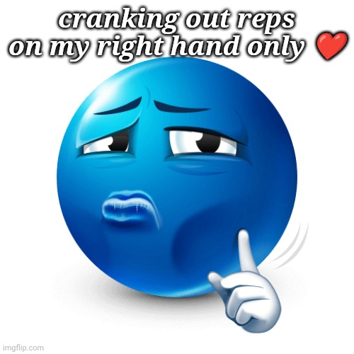 mewing blue emoji | cranking out reps on my right hand only ❤️ | image tagged in mewing blue emoji | made w/ Imgflip meme maker