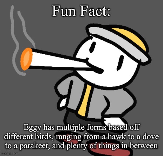 Now we wait for them to notice the joke (hint in comments) | Fun Fact:; Eggy has multiple forms based off different birds, ranging from a hawk to a dove to a parakeet, and plenty of things in between | image tagged in eggy smoking | made w/ Imgflip meme maker