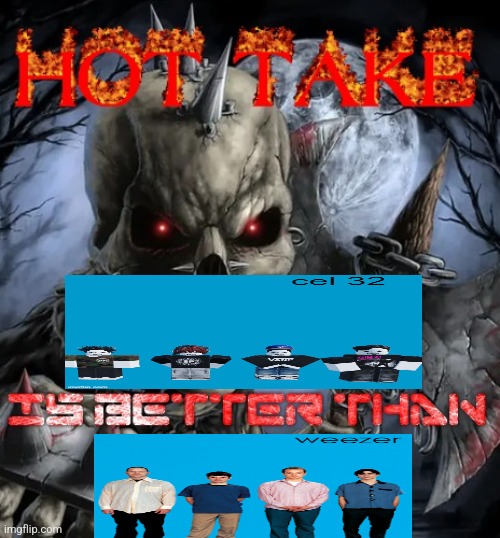 Cel 32 is better than Weezer | image tagged in badass skeleton hot take | made w/ Imgflip meme maker