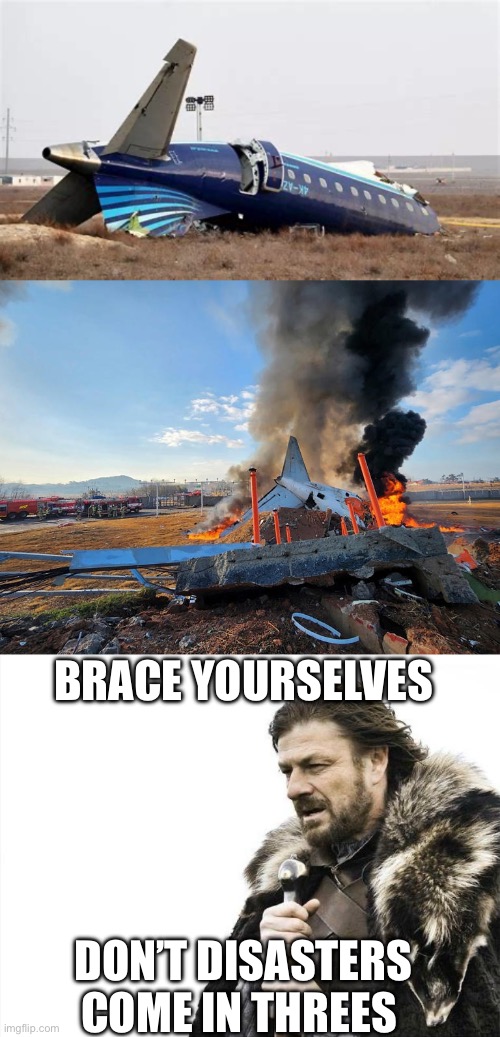 Don’t disasters come in threes? | BRACE YOURSELVES; DON’T DISASTERS COME IN THREES | image tagged in brace yourselves x is coming,azerbaijan,south korea,plane crashes,come in threes | made w/ Imgflip meme maker