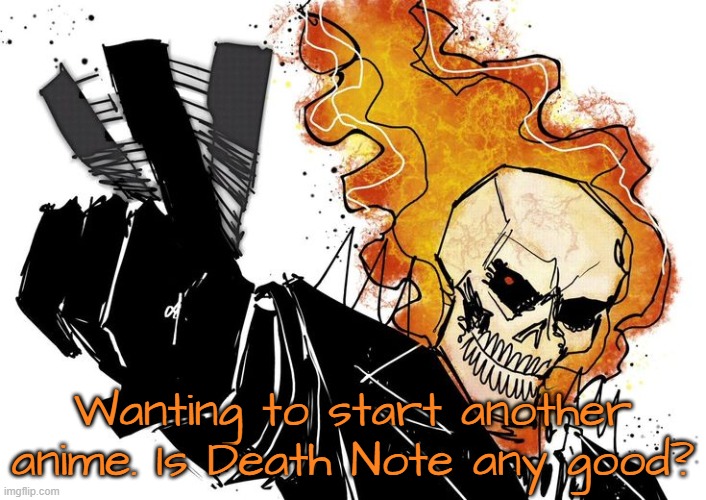 Ghost Rider Nuh uh uh | Wanting to start another anime. Is Death Note any good? | image tagged in ghost rider nuh uh uh | made w/ Imgflip meme maker