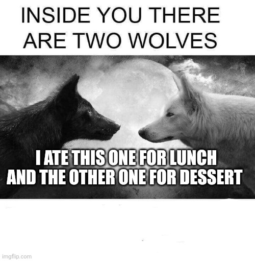 Inside you there are two wolves | I ATE THIS ONE FOR LUNCH AND THE OTHER ONE FOR DESSERT | image tagged in inside you there are two wolves | made w/ Imgflip meme maker