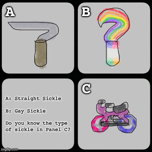 Queer Pun-zzle #1 | A; B; C; A: Straight Sickle
 
B: Gay Sickle
 
Do you know the type
of sickle in Panel C? | image tagged in lgbt,lgbtq,pun,visual pun,puzzle | made w/ Imgflip meme maker