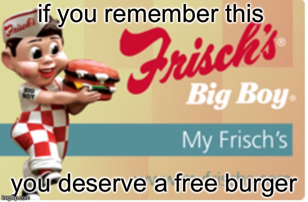 My Frisch’s | if you remember this; you deserve a free burger | image tagged in frischs,frischs big boy,veterans discount,veteran,big boy,burger | made w/ Imgflip meme maker