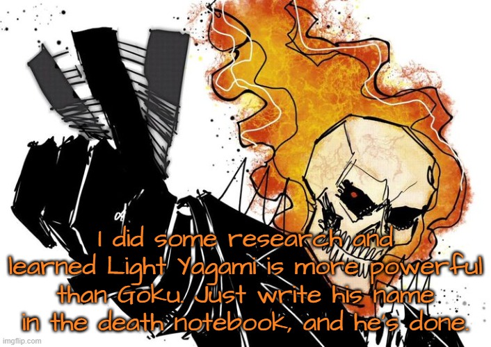 Now I really wanna watch it | I did some research and learned Light Yagami is more powerful than Goku. Just write his name in the death notebook, and he's done. | image tagged in ghost rider nuh uh uh | made w/ Imgflip meme maker