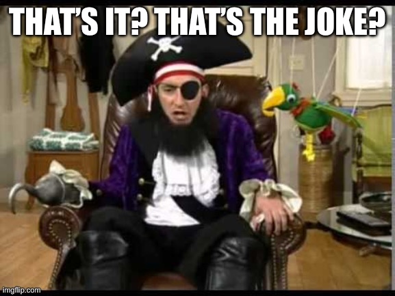 Patchy the pirate that's it? | THAT’S IT? THAT’S THE JOKE? | image tagged in patchy the pirate that's it | made w/ Imgflip meme maker