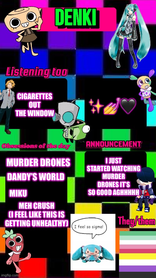 Fsgvdgdu)nxbgsja vcfaghanbxgdj | ✨💅🖤; CIGARETTES OUT THE WINDOW; I JUST STARTED WATCHING MURDER DRONES IT’S SO GOOD AGHHHHH; MURDER DRONES; DANDY’S WORLD; MIKU; MEH CRUSH
(I FEEL LIKE THIS IS GETTING UNHEALTHY) | image tagged in hehehe | made w/ Imgflip meme maker