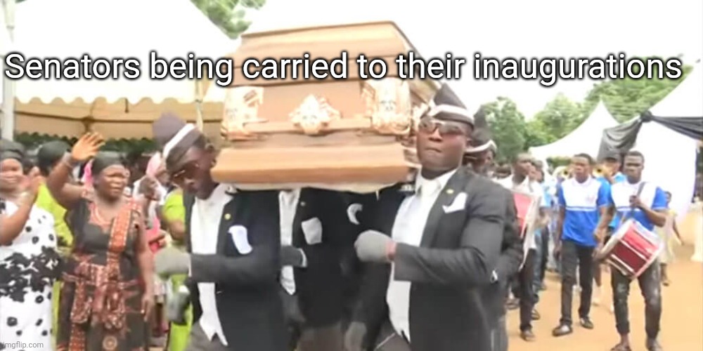 Dancing Funeral | Senators being carried to their inaugurations | image tagged in dancing funeral | made w/ Imgflip meme maker