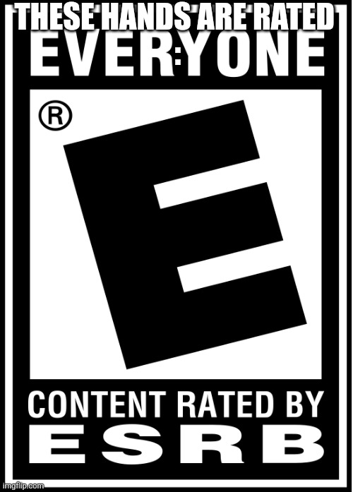 rated e for everyone | THESE HANDS ARE RATED 
: | image tagged in rated e for everyone | made w/ Imgflip meme maker