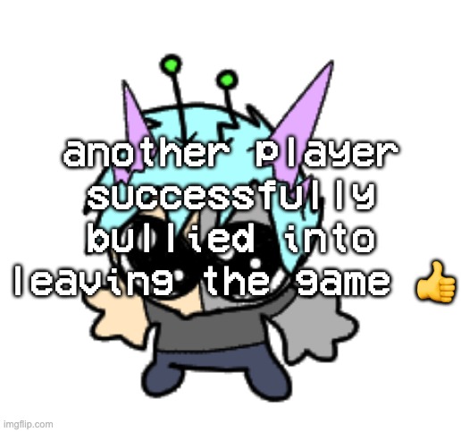 adrenaline shot but hes a silly goober | another player successfully bullied into leaving the game 👍 | image tagged in adrenaline shot but hes a silly goober | made w/ Imgflip meme maker