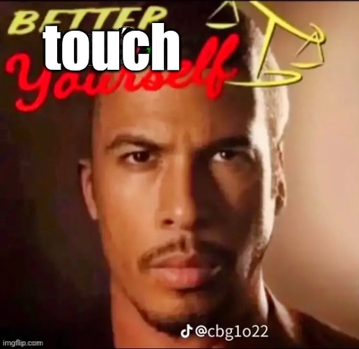 Better Call Saul Lowtiergod | touch | image tagged in better call saul lowtiergod | made w/ Imgflip meme maker