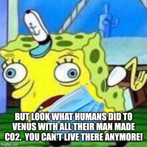 triggerpaul | BUT LOOK WHAT HUMANS DID TO VENUS WITH ALL THEIR MAN MADE CO2.  YOU CAN'T LIVE THERE ANYMORE! | image tagged in triggerpaul | made w/ Imgflip meme maker