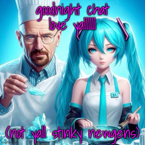 miku we have to cook | goodnight chat love yallllll; (not yall stinky newgens) | image tagged in miku we have to cook | made w/ Imgflip meme maker