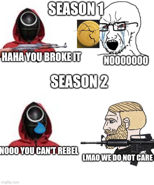 I spent a lot of time on this [SPOILER] | SEASON 1; NOOOOOOO; HAHA YOU BROKE IT; SEASON 2; NOOO YOU CAN'T REBEL; LMAO WE DO NOT CARE | image tagged in blank white template,squid game,squid game then and now,oh wow are you actually reading these tags | made w/ Imgflip meme maker