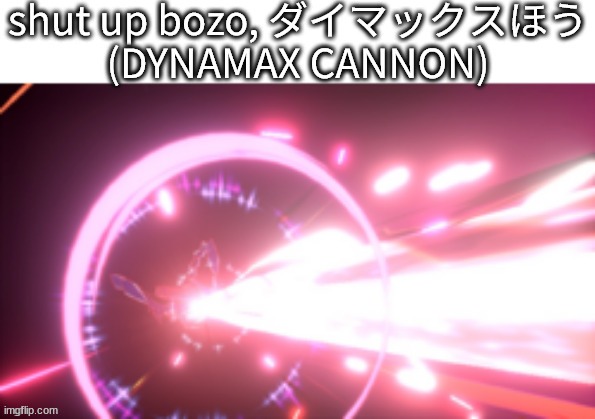 shut up bozo (DYNAMAX CANNON) | image tagged in shut up bozo dynamax cannon | made w/ Imgflip meme maker