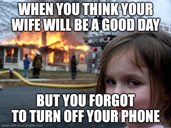 What Does AI Think a Wife Is? | WHEN YOU THINK YOUR WIFE WILL BE A GOOD DAY; BUT YOU FORGOT TO TURN OFF YOUR PHONE | image tagged in memes,disaster girl | made w/ Imgflip meme maker