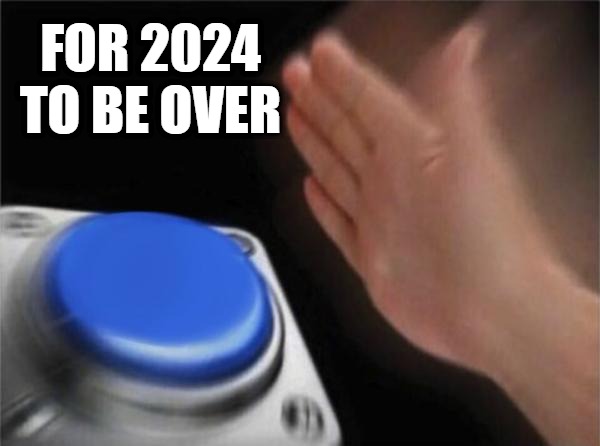 2024 | FOR 2024 TO BE OVER | image tagged in memes,blank nut button | made w/ Imgflip meme maker