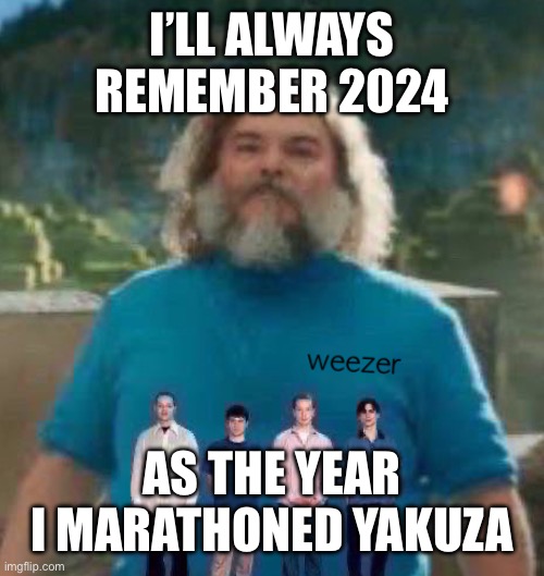 I am Steve weezer | I’LL ALWAYS REMEMBER 2024; AS THE YEAR I MARATHONED YAKUZA | image tagged in i am steve weezer | made w/ Imgflip meme maker