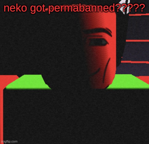 Guh | neko got permabanned????? | image tagged in guh | made w/ Imgflip meme maker