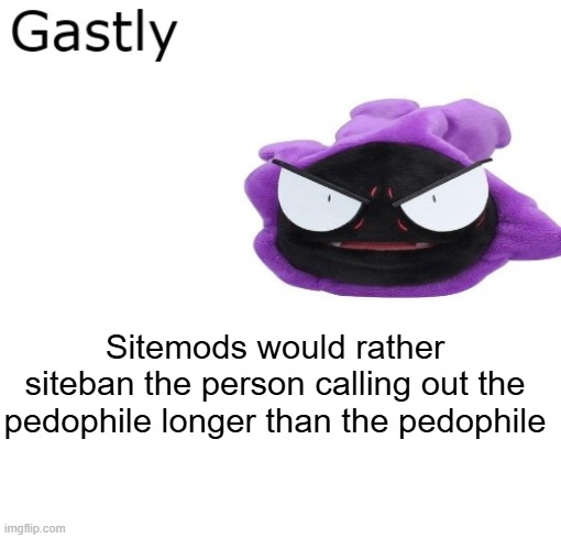 Gastly | Sitemods would rather siteban the person calling out the pedophile longer than the pedophile | image tagged in gastly | made w/ Imgflip meme maker