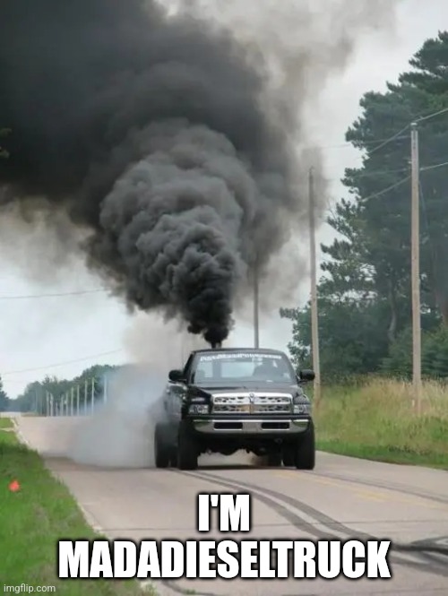 Rolling Coal | I'M MADADIESELTRUCK | image tagged in rolling coal | made w/ Imgflip meme maker