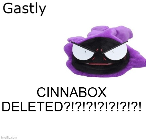 Gastly | CINNABOX DELETED?!?!?!?!?!?!?! | image tagged in gastly | made w/ Imgflip meme maker