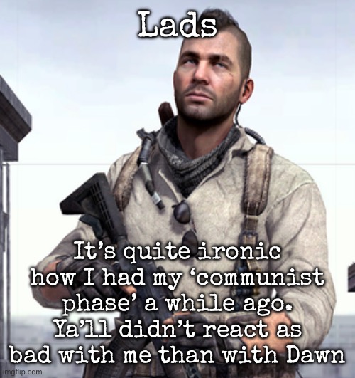 (I know Dawn has done other stuff before) | Lads; It’s quite ironic how I had my ‘communist phase’ a while ago. Ya’ll didn’t react as bad with me than with Dawn | image tagged in cod soap,msmg | made w/ Imgflip meme maker