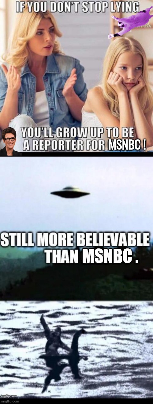 If you don't stop lying | MSNBC ! MSNBC . | image tagged in ufos,ryan lochte,bigfoot | made w/ Imgflip meme maker