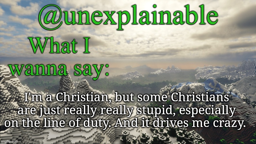 No one wants to listen to a random Christian preach all day, not even me. Stop pushing it on people who don't want it. It only m | I'm a Christian, but some Christians are just really really stupid, especially on the line of duty. And it drives me crazy. | image tagged in what i have to say | made w/ Imgflip meme maker