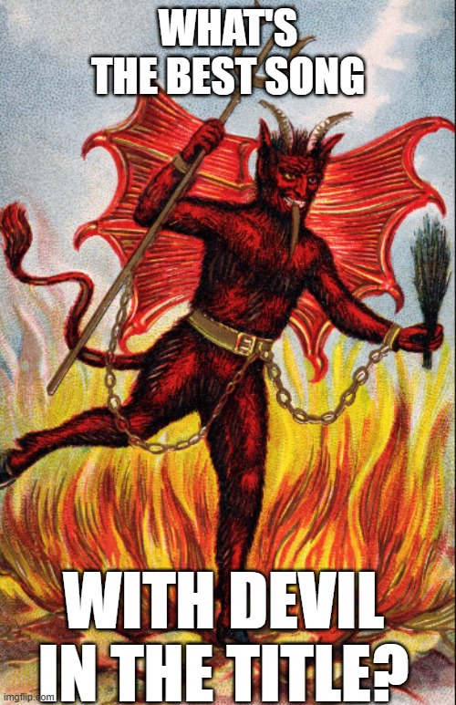 The Devil | WHAT'S THE BEST SONG; WITH DEVIL IN THE TITLE? | image tagged in devil,the devil,satan,satanism,rock music | made w/ Imgflip meme maker