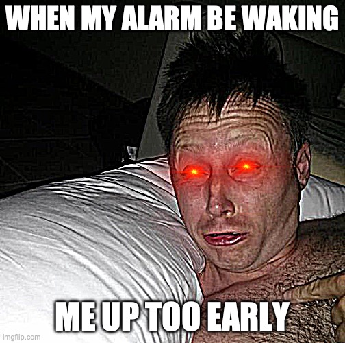 If this hasn't happened to you, consider yourself lucky. | WHEN MY ALARM BE WAKING; ME UP TOO EARLY | image tagged in limmy waking up,relatable,annoying,alarm,pet peeves,stop reading the tags | made w/ Imgflip meme maker