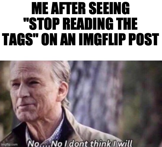 Somebody stop me (:< | ME AFTER SEEING "STOP READING THE TAGS" ON AN IMGFLIP POST | image tagged in no i don't think i will | made w/ Imgflip meme maker