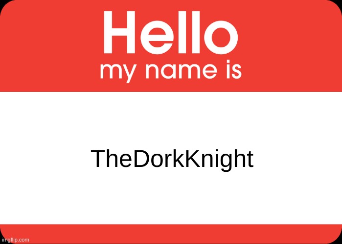 Hello! I'm new here, how does this website work? | TheDorkKnight | image tagged in hello my name is,new user | made w/ Imgflip meme maker