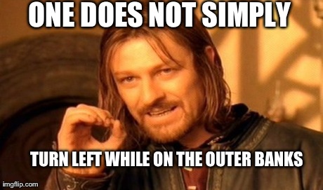 One Does Not Simply | ONE DOES NOT SIMPLY  TURN LEFT WHILE ON THE OUTER BANKS | image tagged in memes,one does not simply | made w/ Imgflip meme maker