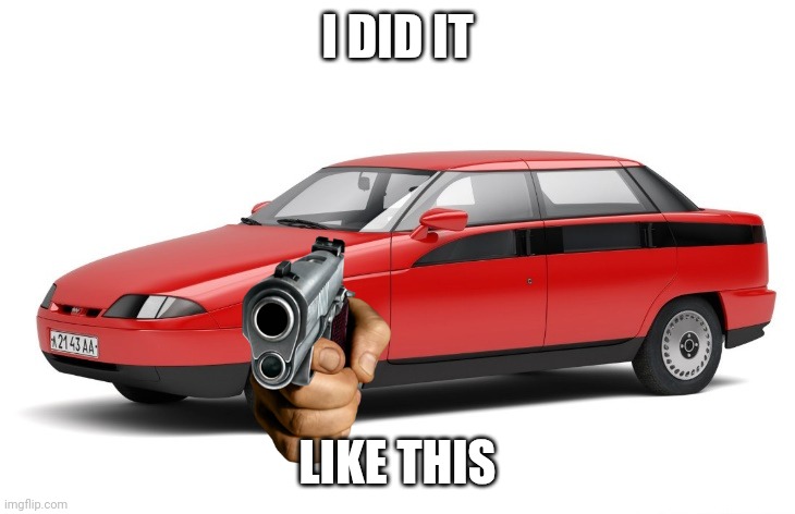 AZLK Moskvich I Did it Like This | I DID IT; LIKE THIS | image tagged in azlk moskvich 2143 yauza,i did it,memes,funny,tf2 | made w/ Imgflip meme maker