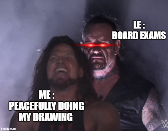 undertaker | LE : BOARD EXAMS; ME : PEACEFULLY DOING MY DRAWING | image tagged in undertaker | made w/ Imgflip meme maker