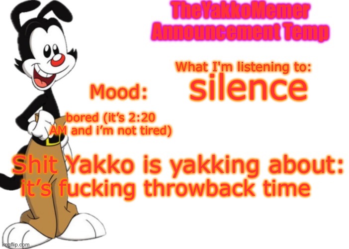 TheYakkoMemer Announcement V3 | silence; bored (it’s 2:20 AM and i’m not tired); it’s fucking throwback time | image tagged in theyakkomemer announcement v3 | made w/ Imgflip meme maker