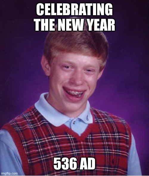 Uh oh | CELEBRATING THE NEW YEAR; 536 AD | image tagged in memes,bad luck brian | made w/ Imgflip meme maker