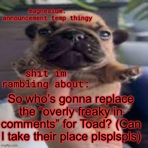 pug temp | So who’s gonna replace the “overly freaky in comments” for Toad? (Can I take their place plsplspls) | image tagged in pug temp | made w/ Imgflip meme maker