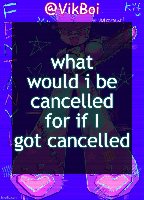 if you make this a trend i will kill you | what would i be cancelled for if I got cancelled | image tagged in vikboi femtanyl announcement temp | made w/ Imgflip meme maker