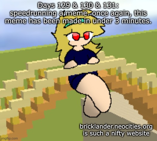 Days 129 & 130 & 131: speedran a meme. once again. | Days 129 & 130 & 131: speedrunning a meme. once again, this meme has been made in under 3 minutes. bricklander.neocities.org is such a nifty website | image tagged in nice,stuff | made w/ Imgflip meme maker