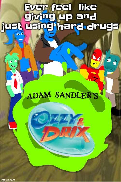 Adam sandler's Ozzy&drix | Ever feel  like giving up and just using hard drugs | image tagged in adam sandler's ozzy drix | made w/ Imgflip meme maker