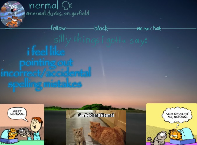 nermal :speak: | i feel like pointing out incorrect/accidental spelling mistakes | image tagged in nermal speak | made w/ Imgflip meme maker