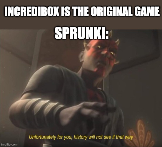 sprunki meme that everyone has to know | INCREDIBOX IS THE ORIGINAL GAME; SPRUNKI: | image tagged in unfortunately for you,sprunki,memes | made w/ Imgflip meme maker