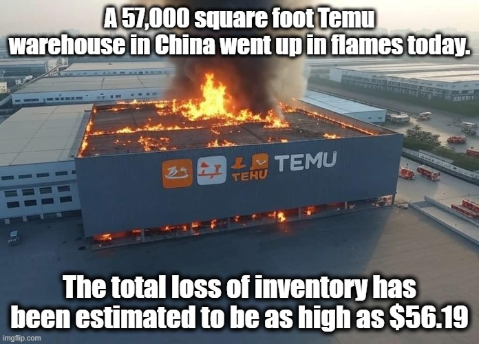 Temu Fire | A 57,000 square foot Temu warehouse in China went up in flames today. The total loss of inventory has been estimated to be as high as $56.19 | image tagged in temu,funny,funny memes,china,fire | made w/ Imgflip meme maker