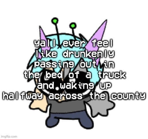 adrenaline shot but hes a silly goober | yall ever feel like drunkenly passing out in the bed of a truck and waking up halfway across the county | image tagged in adrenaline shot but hes a silly goober | made w/ Imgflip meme maker