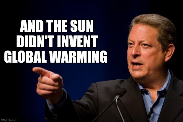 al gore troll | AND THE SUN DIDN'T INVENT GLOBAL WARMING | image tagged in al gore troll | made w/ Imgflip meme maker