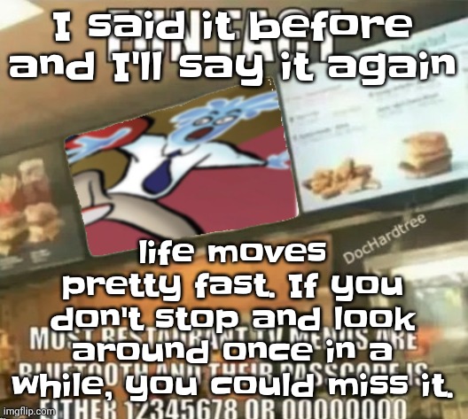 Life can be good and bad. You just gotta push through and find a way | I said it before and I'll say it again; life moves pretty fast. If you don't stop and look around once in a while, you could miss it. | image tagged in fun fact | made w/ Imgflip meme maker