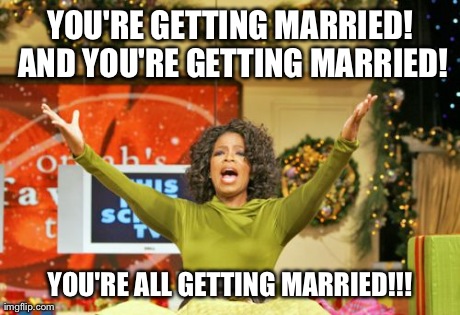 You Get An X And You Get An X | YOU'RE GETTING MARRIED! AND YOU'RE GETTING MARRIED! YOU'RE ALL GETTING MARRIED!!! | image tagged in memes,you get an x and you get an x,AdviceAnimals | made w/ Imgflip meme maker