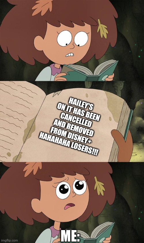 I hate it when this GOATED Disney Show's cancelled!! | HAILEY'S ON IT HAS BEEN CANCELLED AND REMOVED FROM DISNEY+ HAHAHAHA LOSERS!!! ME: | image tagged in book of elightenment | made w/ Imgflip meme maker